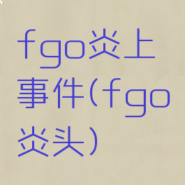 fgo炎上事件(fgo炎头)