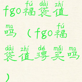 fgo福袋值吗(fgo福袋值得买吗)