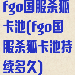 fgo国服杀狐卡池(fgo国服杀狐卡池持续多久)