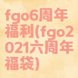fgo6周年福利(fgo2021六周年福袋)