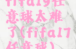 fifa19任意球太难了(fifa17任意球)