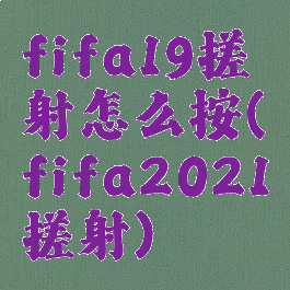 fifa19搓射怎么按(fifa2021搓射)