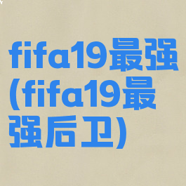 fifa19最强(fifa19最强后卫)