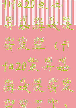 fifa20点击开始游戏没有反应(fifa20点开始游戏没有反应怎么办)