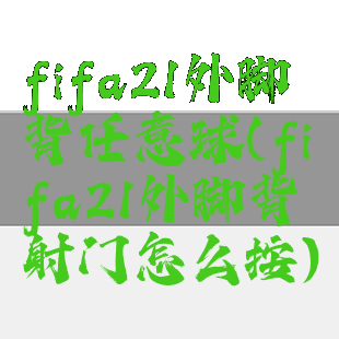 fifa21外脚背任意球(fifa21外脚背射门怎么按)