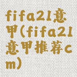 fifa21意甲(fifa21意甲推荐cm)