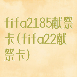 fifa2185献祭卡(fifa22献祭卡)