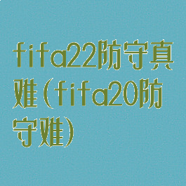 fifa22防守真难(fifa20防守难)