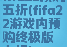 fifa22预购五折(fifa22游戏内预购终极版九折)