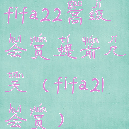 fifa22高级会员提前几天(fifa21会员)
