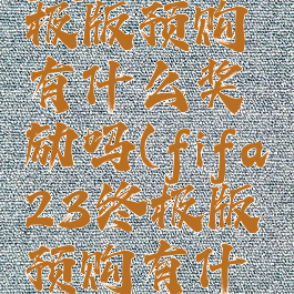fifa23终极版预购有什么奖励吗(fifa23终极版预购有什么奖励吗)