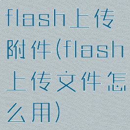 flash上传附件(flash上传文件怎么用)