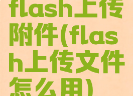 flash上传附件(flash上传文件怎么用)