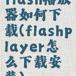 flash播放器如何下载(flashplayer怎么下载安装)