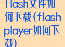 flash文件如何下载(flashplayer如何下载)