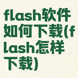 flash软件如何下载(flash怎样下载)