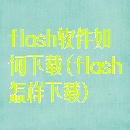 flash软件如何下载(flash怎样下载)