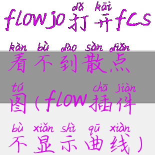 flowjo打开fcs看不到散点图(flow插件不显示曲线)