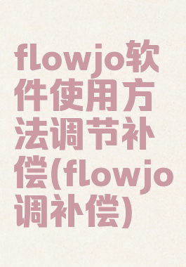 flowjo软件使用方法调节补偿(flowjo调补偿)