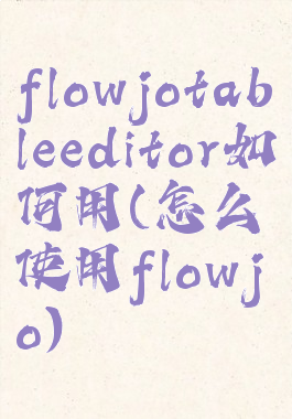 flowjotableeditor如何用(怎么使用flowjo)