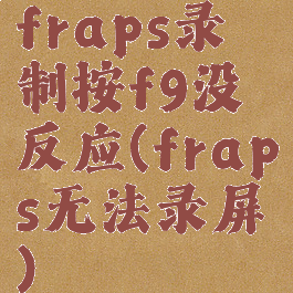 fraps录制按f9没反应(fraps无法录屏)