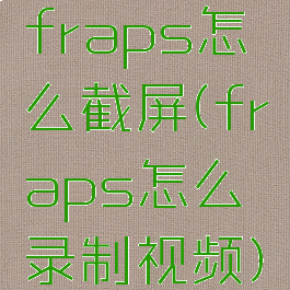 fraps怎么截屏(fraps怎么录制视频)