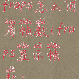 fraps怎么用看帧数(fraps显示帧数)