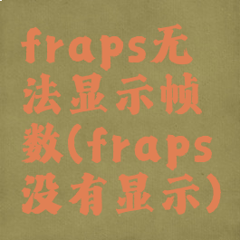fraps无法显示帧数(fraps没有显示)
