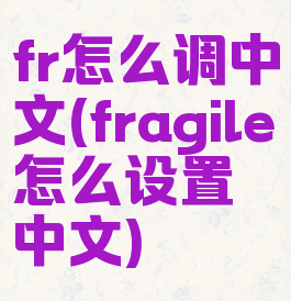 fr怎么调中文(fragile怎么设置中文)