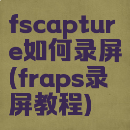 fscapture如何录屏(fraps录屏教程)