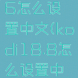 kodi17.6怎么设置中文(kodi18.8怎么设置中文)