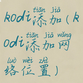 kodi添加(kodi添加网络位置)