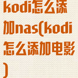 kodi怎么添加nas(kodi怎么添加电影)