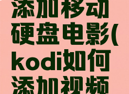 kodi怎么添加移动硬盘电影(kodi如何添加视频到资料库)