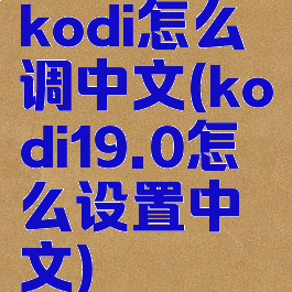 kodi怎么调中文(kodi19.0怎么设置中文)