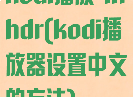 kodi播放4khdr(kodi播放器设置中文的方法)