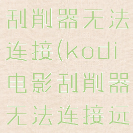 kodi电影刮削器无法连接(kodi电影刮削器无法连接远程服务器)