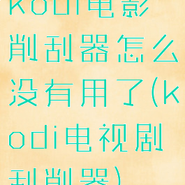 kodi电影削刮器怎么没有用了(kodi电视剧刮削器)
