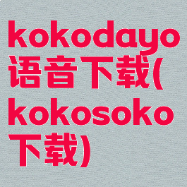kokodayo语音下载(kokosoko下载)