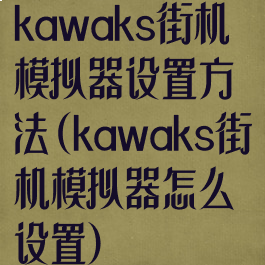 kawaks街机模拟器设置方法(kawaks街机模拟器怎么设置)