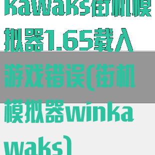 kawaks街机模拟器1.65载入游戏错误(街机模拟器winkawaks)