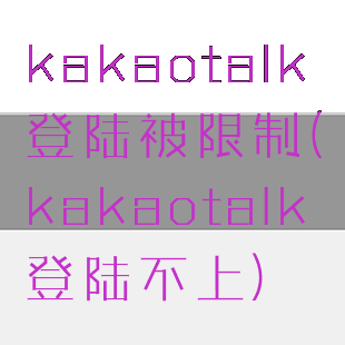kakaotalk登陆被限制(kakaotalk登陆不上)