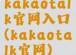 kakaotalk官网入口(kakaotalk官网)