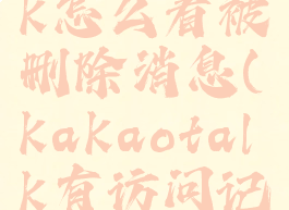 kakaotalk怎么看被删除消息(kakaotalk有访问记录吗)