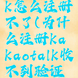 kakaotalk怎么注册不了(为什么注册kakaotalk收不到验证码)