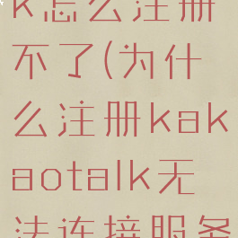 kakaotalk怎么注册不了(为什么注册kakaotalk无法连接服务器)