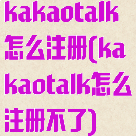 kakaotalk怎么注册(kakaotalk怎么注册不了)