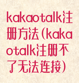kakaotalk注册方法(kakaotalk注册不了无法连接)