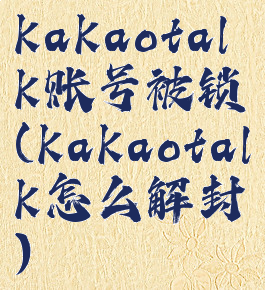 kakaotalk账号被锁(kakaotalk怎么解封)