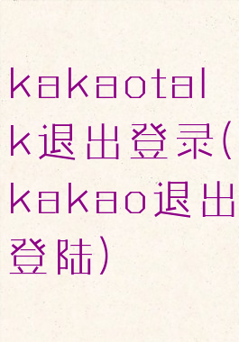 kakaotalk退出登录(kakao退出登陆)